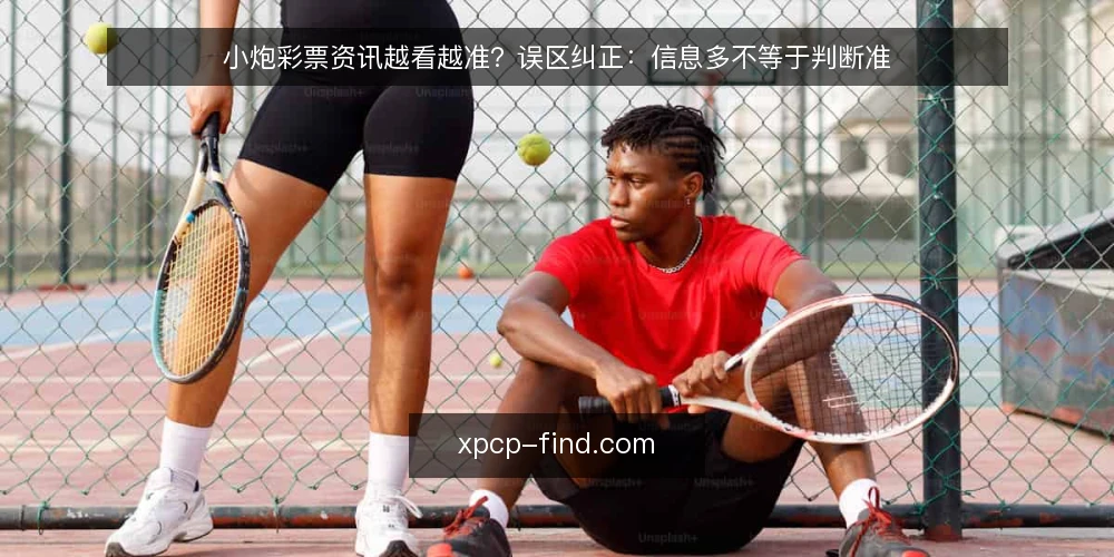 小炮彩票资讯越看越准?误区纠正:信息多不等于判断准 — 小炮彩票资讯越多,判断就越准吗? 配图