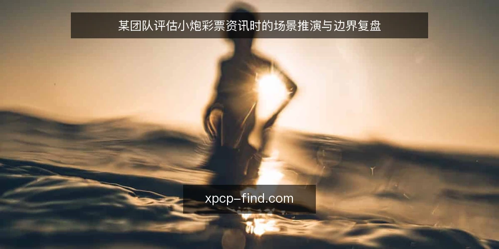 某团队评估小炮彩票资讯时的场景推演与边界复盘 — 场景设定:团队面临小炮彩票资讯筛选的典型处境 配图