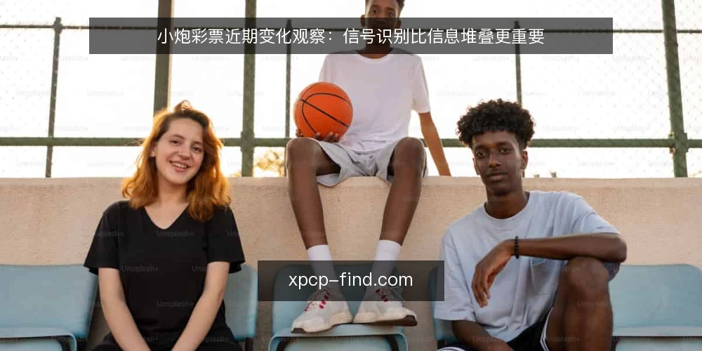 小炮彩票近期变化观察:信号识别比信息堆叠更重要 — 信号:近期值得关注的几个变化 配图