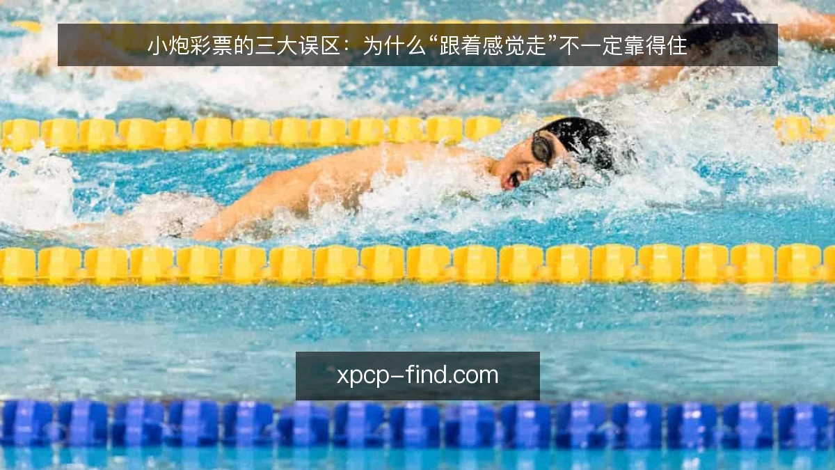 小炮彩票的三大误区：为什么“跟着感觉走”不一定靠得住